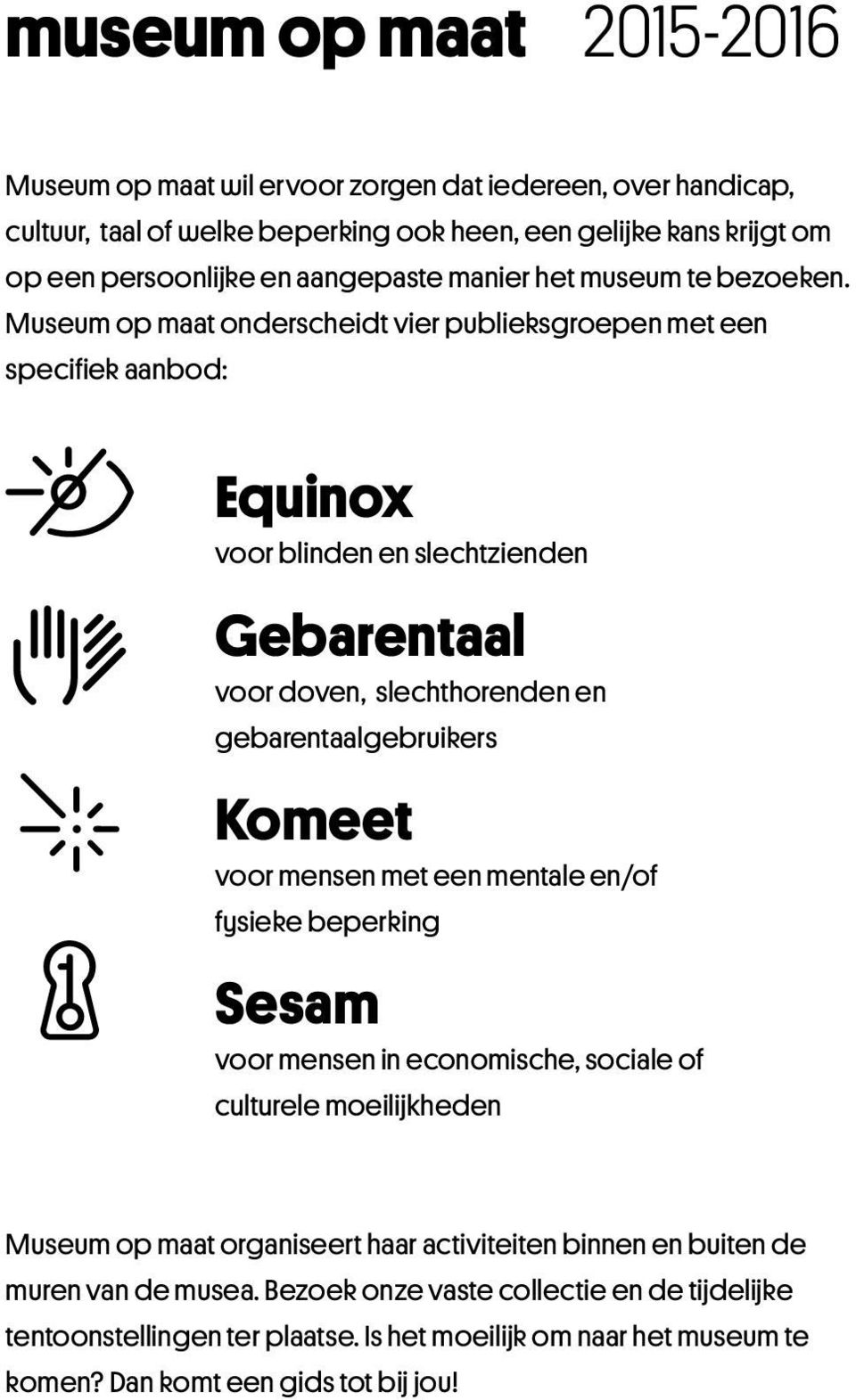 Museum op maat onderscheidt vier publieksgroepen met een specifiek aanbod: Equinox voor blinden en slechtzienden Gebarentaal voor doven, slechthorenden en gebarentaalgebruikers Komeet voor