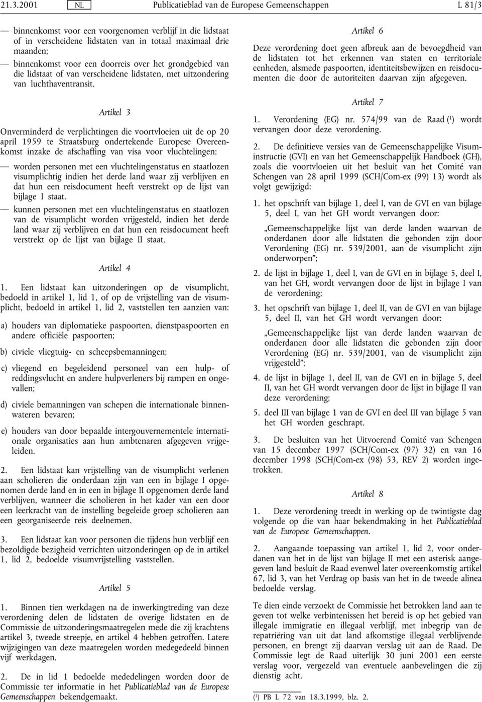 Artikel 3 Onverminderd de verplichtingen die voortvloeien uit de op 20 april 1959 te Straatsburg ondertekende Europese Overeenkomst inzake de afschaffing van visa voor vluchtelingen: worden personen