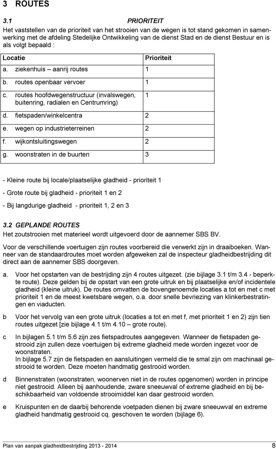 als volgt bepaald : Locatie a. ziekenhuis aanrij routes 1 b. routes openbaar vervoer 1 Prioriteit c. routes hoofdwegenstructuur (invalswegen, buitenring, radialen en Centrumring) 1 d.