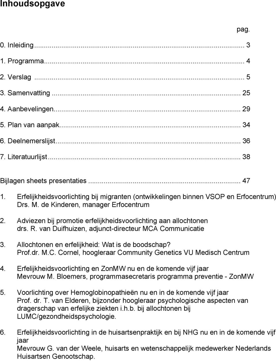 Adviezen bij promotie erfelijkheidsvoorlichting aan allochtonen drs. R. van Duifhuizen, adjunct-directeur MCA Communicatie 3. Allochtonen en erfelijkheid: Wat is de boodschap? Prof.dr. M.C. Cornel, hoogleraar Community Genetics VU Medisch Centrum 4.