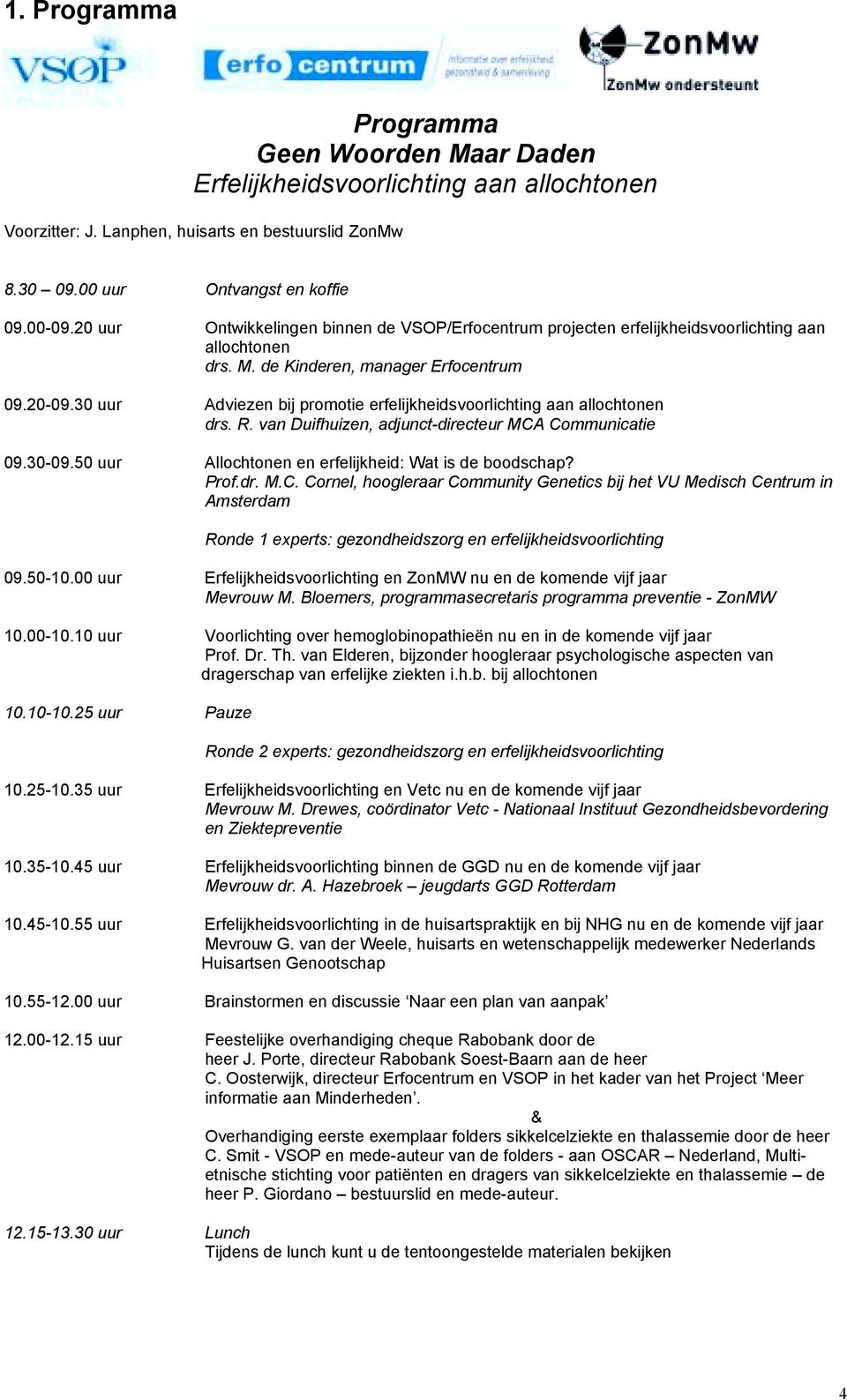 30 uur Adviezen bij promotie erfelijkheidsvoorlichting aan allochtonen drs. R. van Duifhuizen, adjunct-directeur MCA Communicatie 09.30-09.50 uur Allochtonen en erfelijkheid: Wat is de boodschap?