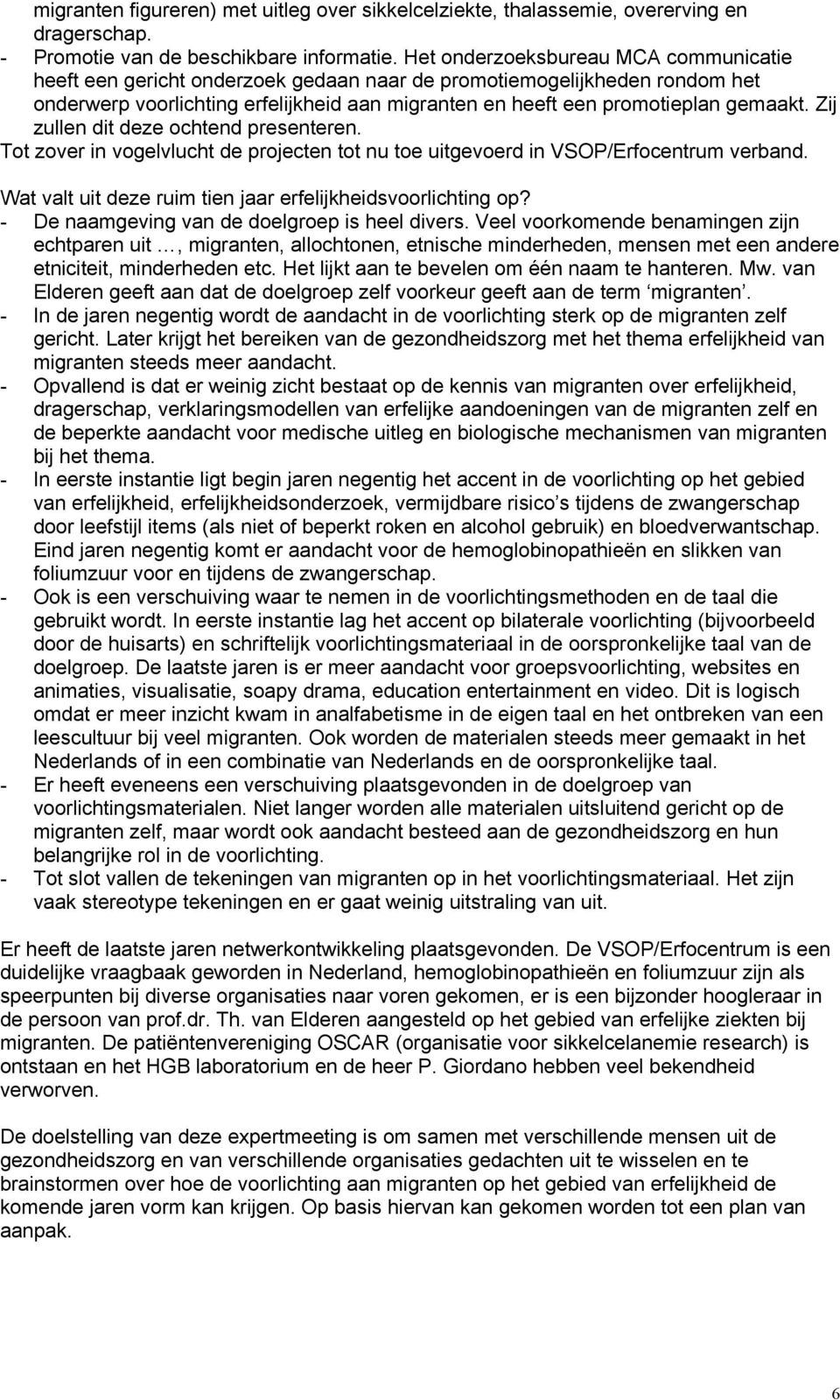 Zij zullen dit deze ochtend presenteren. Tot zover in vogelvlucht de projecten tot nu toe uitgevoerd in VSOP/Erfocentrum verband. Wat valt uit deze ruim tien jaar erfelijkheidsvoorlichting op?