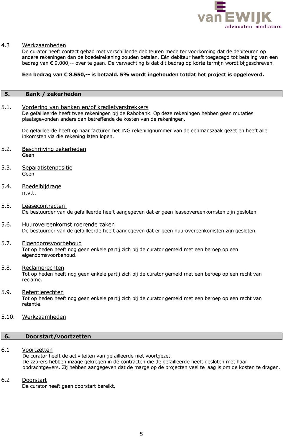 5% wordt ingehouden totdat het project is opgeleverd. 5. Bank / zekerheden 5.1. Vordering van banken en/of kredietverstrekkers De gefailleerde heeft twee rekeningen bij de Rabobank.