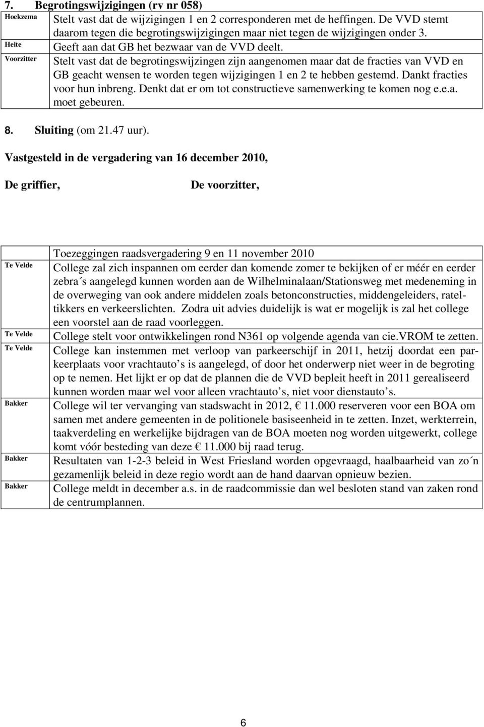 Stelt vast dat de begrotingswijzingen zijn aangenomen maar dat de fracties van VVD en GB geacht wensen te worden tegen wijzigingen 1 en 2 te hebben gestemd. Dankt fracties voor hun inbreng.