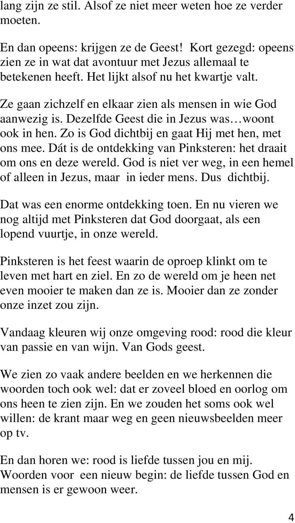 Zo is God dichtbij en gaat Hij met hen, met ons mee. Dát is de ontdekking van Pinksteren: het draait om ons en deze wereld. God is niet ver weg, in een hemel of alleen in Jezus, maar in ieder mens.