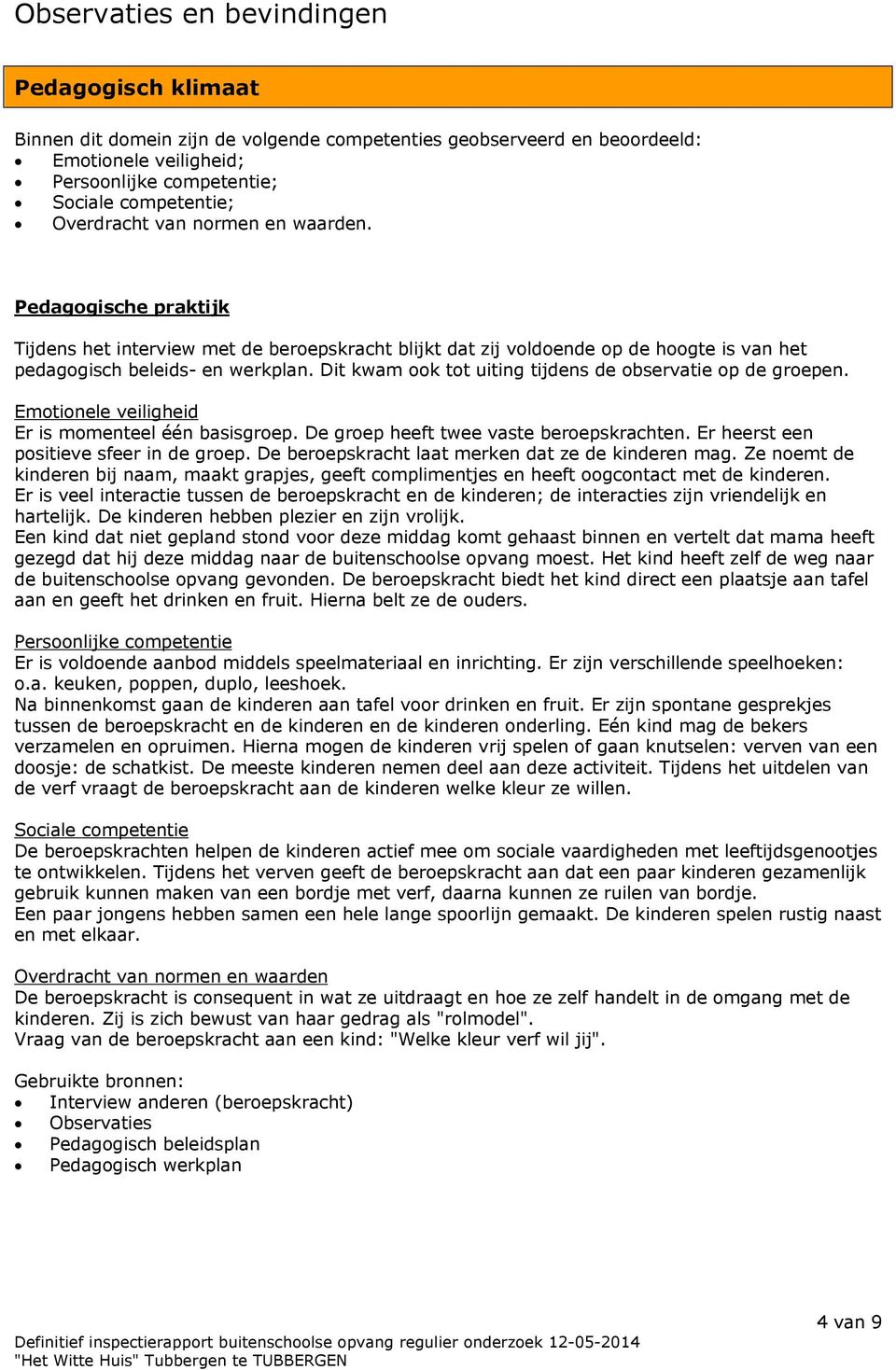 Dit kwam ook tot uiting tijdens de observatie op de groepen. Emotionele veiligheid Er is momenteel één basisgroep. De groep heeft twee vaste beroepskrachten. Er heerst een positieve sfeer in de groep.