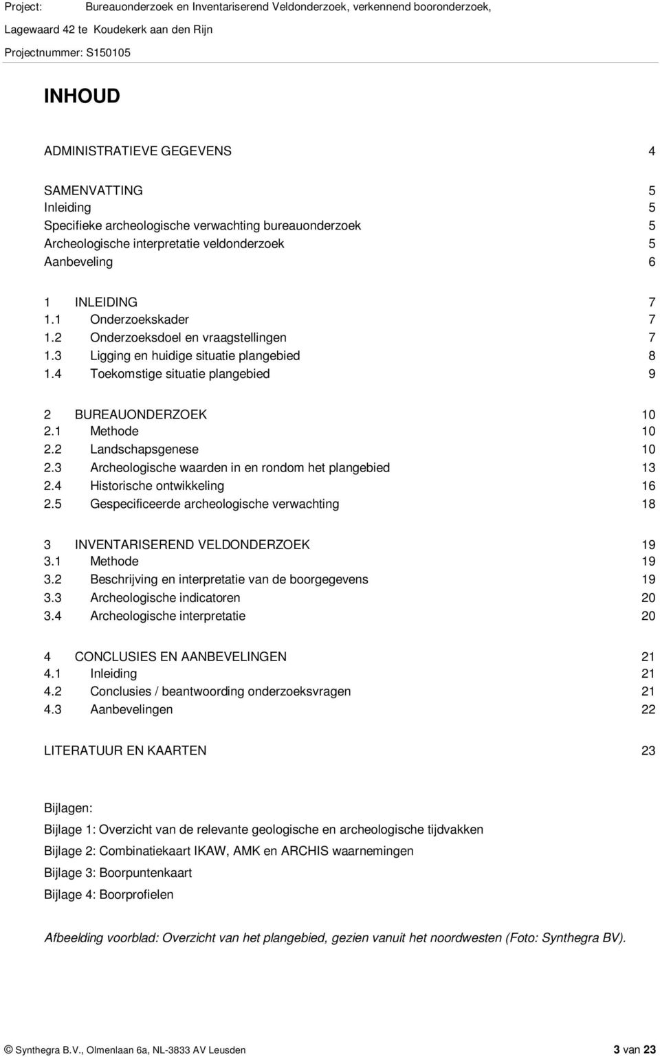 2 Landschapsgenese 1 2.3 Archeologische waarden in en rondom het plangebied 13 2.4 Historische ontwikkeling 16 2.5 Gespecificeerde archeologische verwachting 18 3 INVENTARISEREND VELDONDERZOEK 19 3.