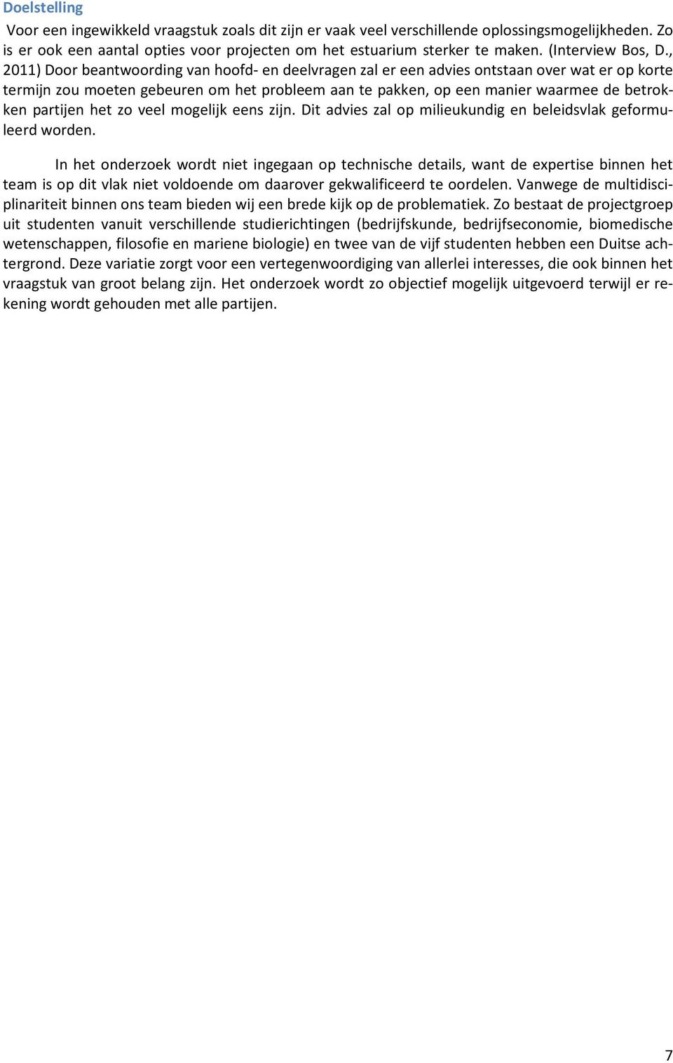 , 2011) Door beantwoording van hoofd- en deelvragen zal er een advies ontstaan over wat er op korte termijn zou moeten gebeuren om het probleem aan te pakken, op een manier waarmee de betrokken