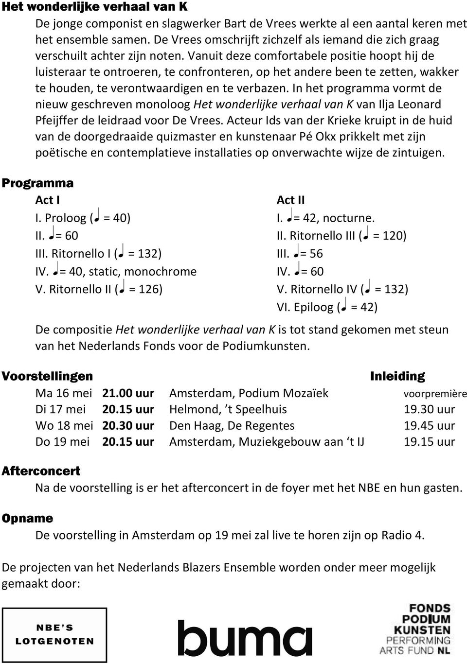 Vanuit deze comfortabele positie hoopt hij de luisteraar te ontroeren, te confronteren, op het andere been te zetten, wakker te houden, te verontwaardigen en te verbazen.