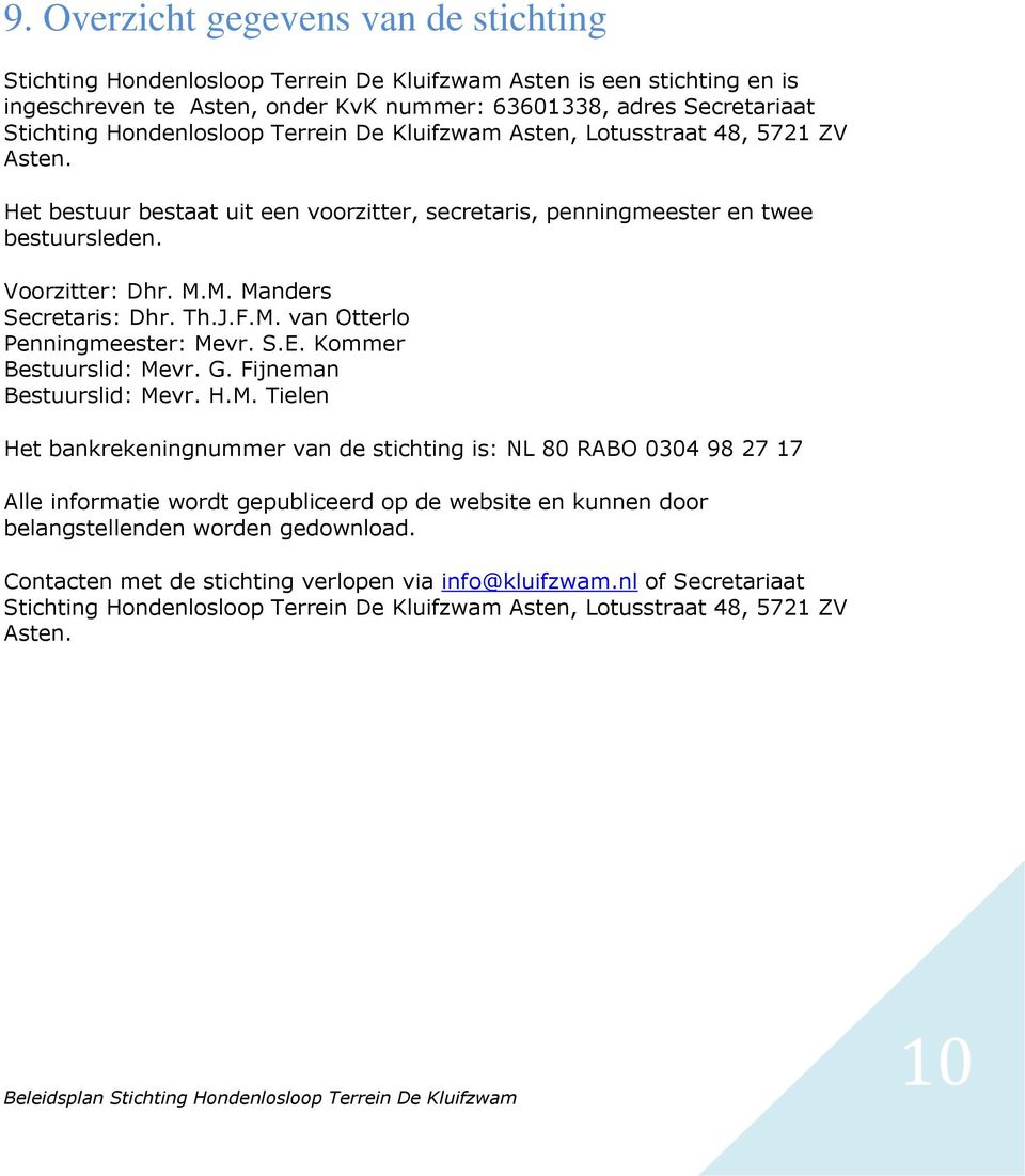 M. Manders Secretaris: Dhr. Th.J.F.M. van Otterlo Penningmeester: Mevr. S.E. Kommer Bestuurslid: Mevr. G. Fijneman Bestuurslid: Mevr. H.M. Tielen Het bankrekeningnummer van de stichting is: NL 80 RABO 0304 98 27 17 Alle informatie wordt gepubliceerd op de website en kunnen door belangstellenden worden gedownload.