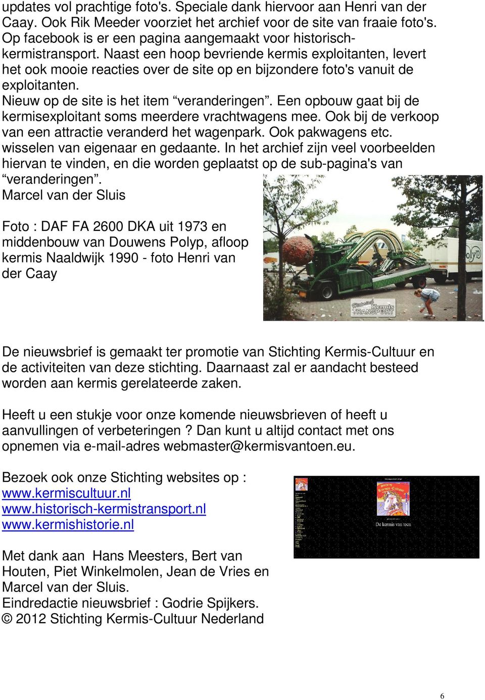 Naast een hoop bevriende kermis exploitanten, levert het ook mooie reacties over de site op en bijzondere foto's vanuit de exploitanten. Nieuw op de site is het item veranderingen.