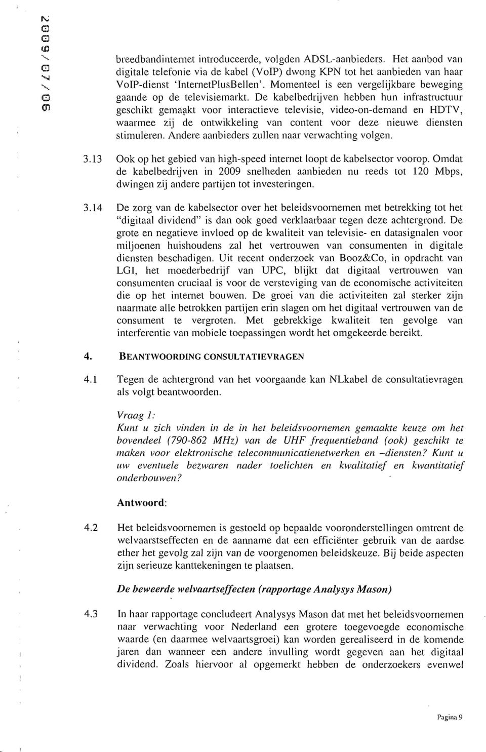 De kabelbedrijven hebben hun infrastructuur geschikt gemaakt voor interactieve televisie, video-on-deniand en HDTV, waarmee zij de ontwikkeling van content voor deze nieuwe diensten stimuleren.