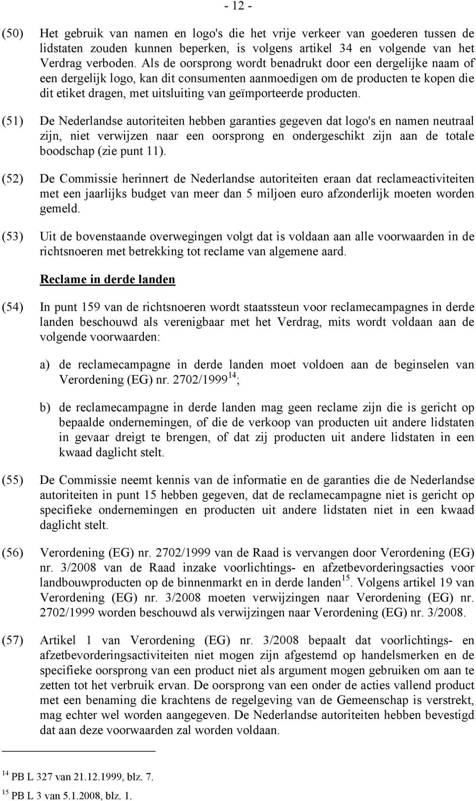 producten. (51) De Nederlandse autoriteiten hebben garanties gegeven dat logo's en namen neutraal zijn, niet verwijzen naar een oorsprong en ondergeschikt zijn aan de totale boodschap (zie punt 11).