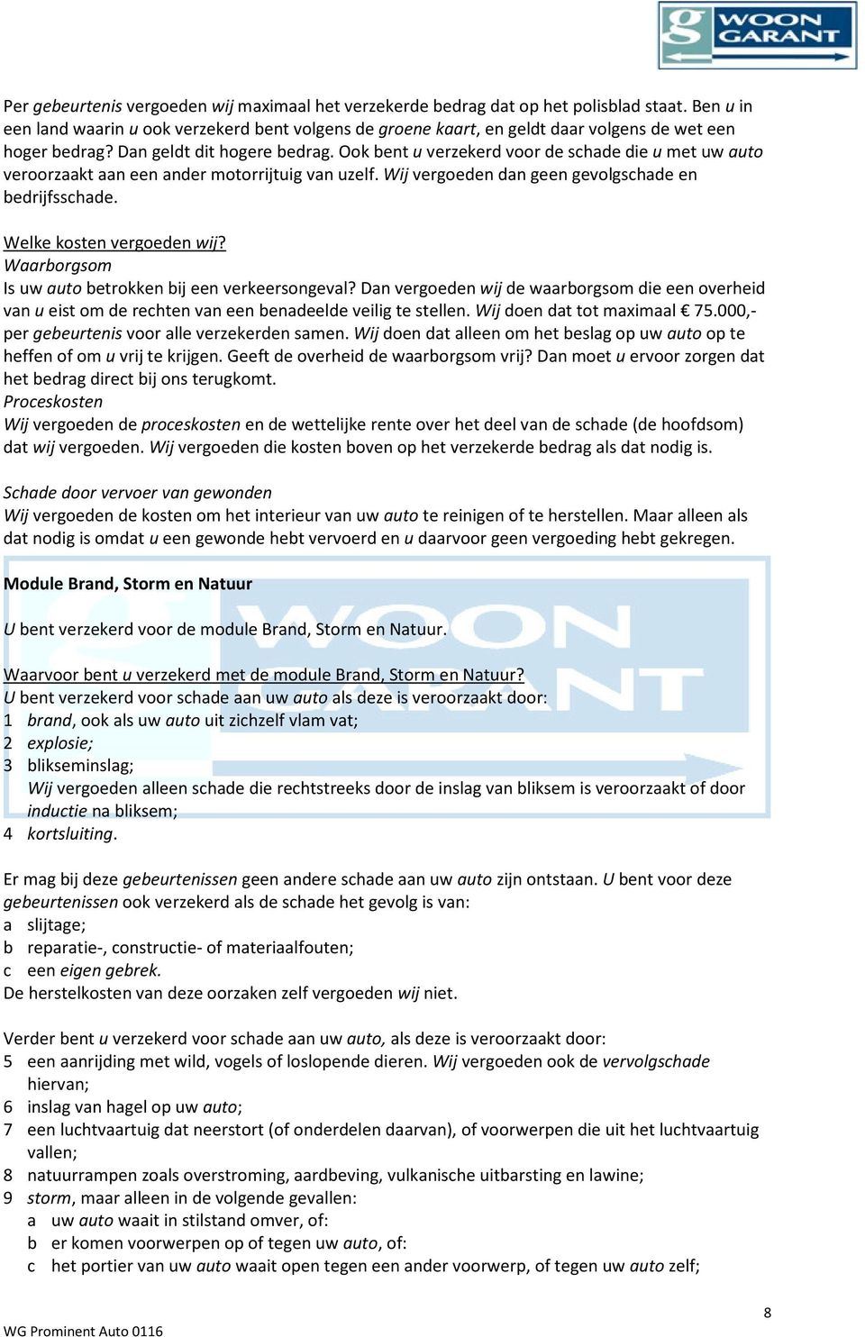 Ook bent u verzekerd voor de schade die u met uw auto veroorzaakt aan een ander motorrijtuig van uzelf. Wij vergoeden dan geen gevolgschade en bedrijfsschade. Welke kosten vergoeden wij?