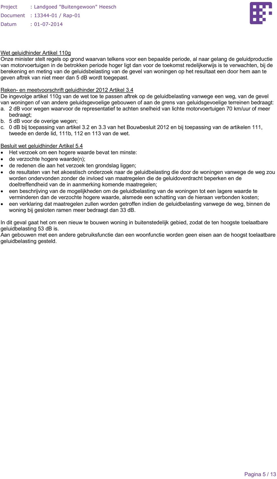 de gevel van woningen op het resultaat een door hem aan te geven aftrek van niet meer dan 5 db wordt toegepast. Reken- en meetvoorschrift geluidhinder 2012 Artikel 3.