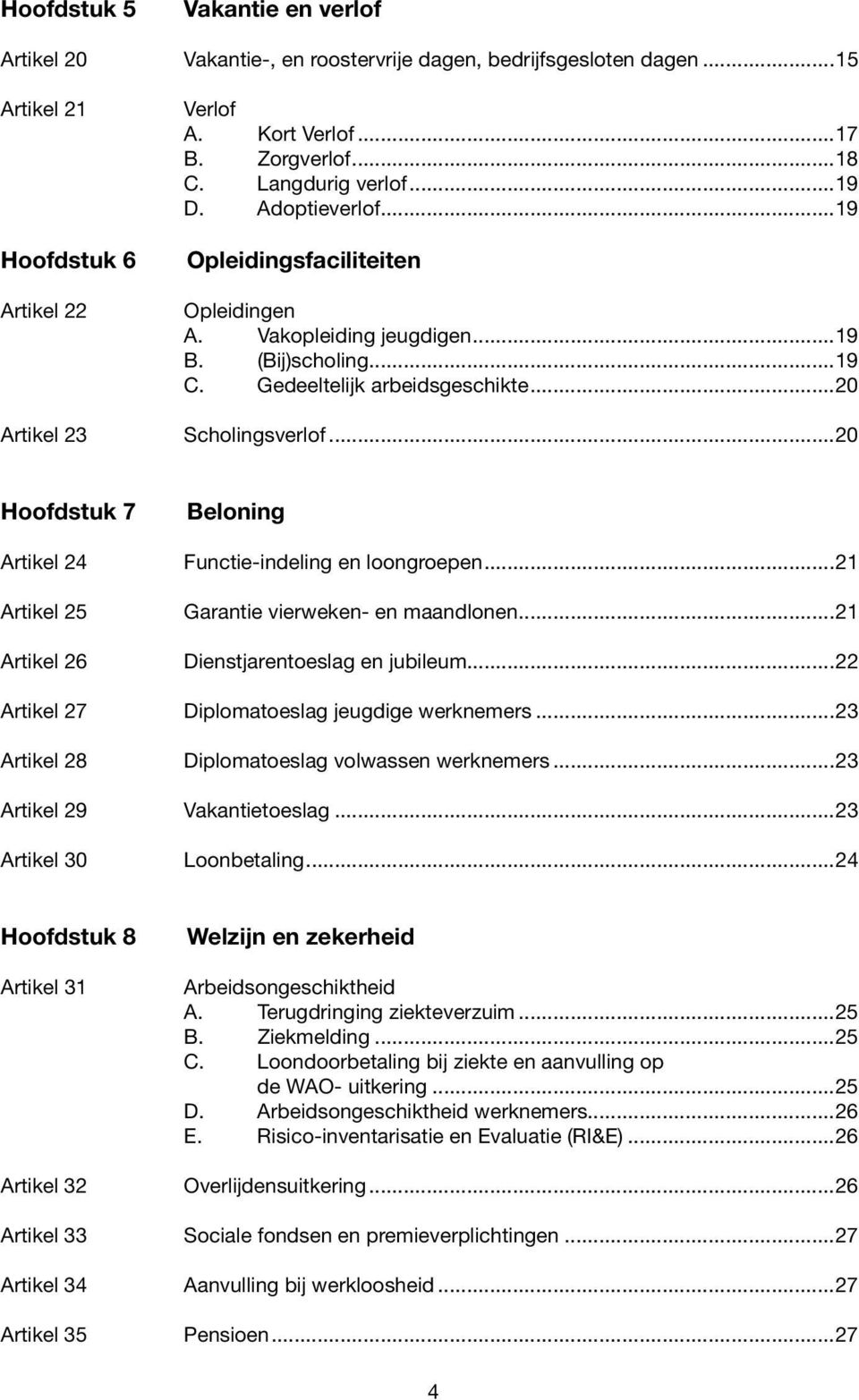 ..20 Hoofdstuk 7 Artikel 24 Artikel 25 Artikel 26 Artikel 27 Artikel 28 Artikel 29 Artikel 30 Beloning Functie-indeling en loongroepen...21 Garantie vierweken- en maandlonen.