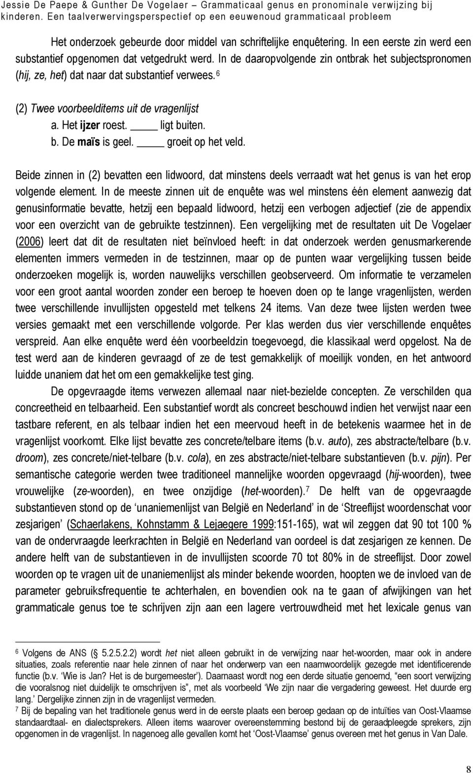 In een eerste zin werd een substantief opgenomen dat vetgedrukt werd. In de daaropvolgende zin ontbrak het subjectspronomen (hij, ze, het) dat naar dat substantief verwees.