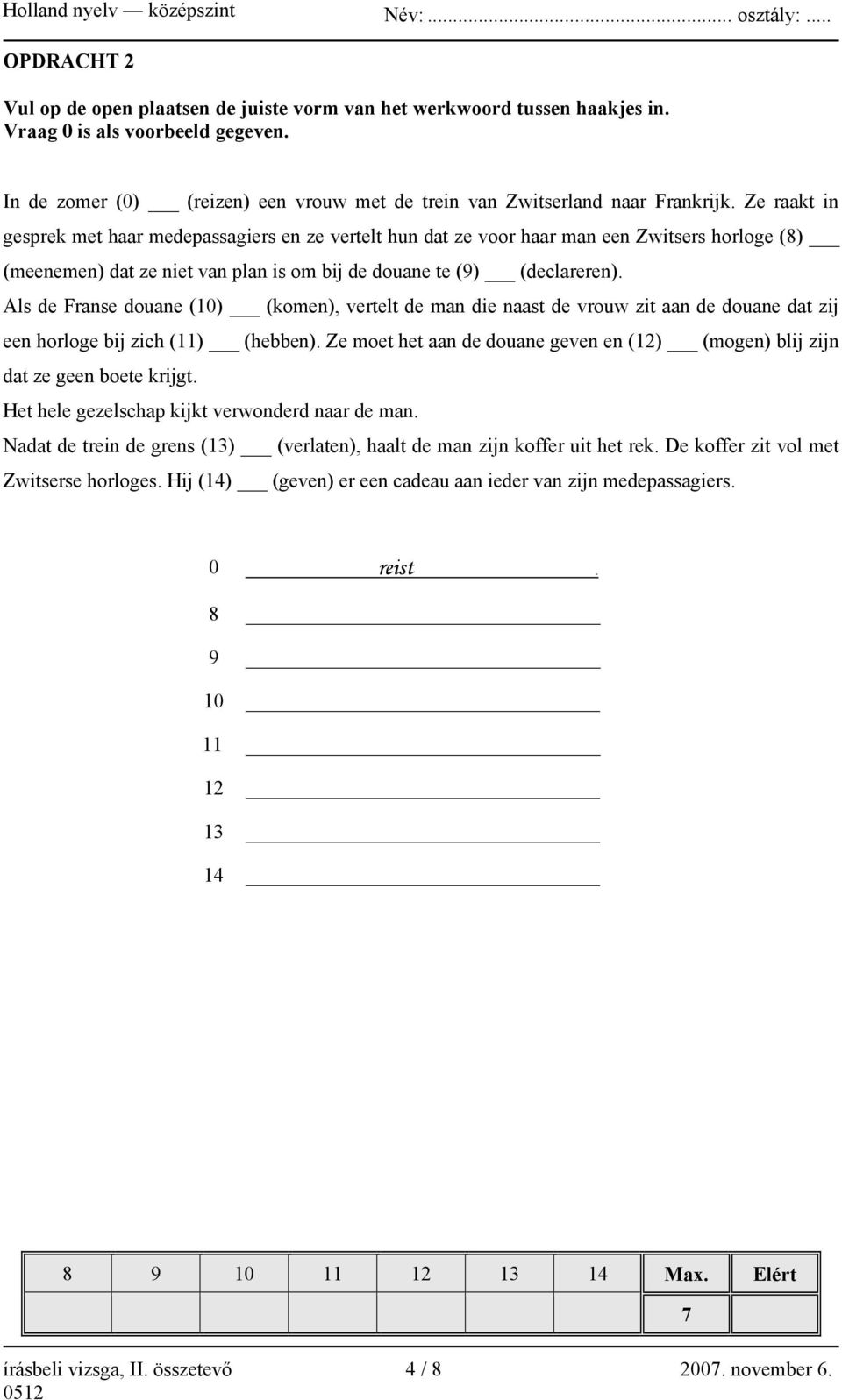 Ze raakt in gesprek met haar medepassagiers en ze vertelt hun dat ze voor haar man een Zwitsers horloge (8) (meenemen) dat ze niet van plan is om bij de douane te (9) (declareren).