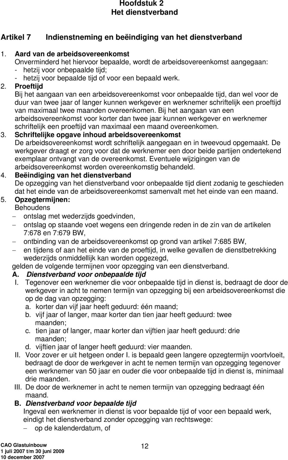 Proeftijd Bij het aangaan van een arbeidsovereenkomst voor onbepaalde tijd, dan wel voor de duur van twee jaar of langer kunnen werkgever en werknemer schriftelijk een proeftijd van maximaal twee