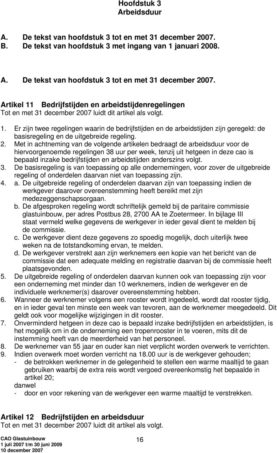 Met in achtneming van de volgende artikelen bedraagt de arbeidsduur voor de hiervoorgenoemde regelingen 38 uur per week, tenzij uit hetgeen in deze cao is bepaald inzake bedrijfstijden en