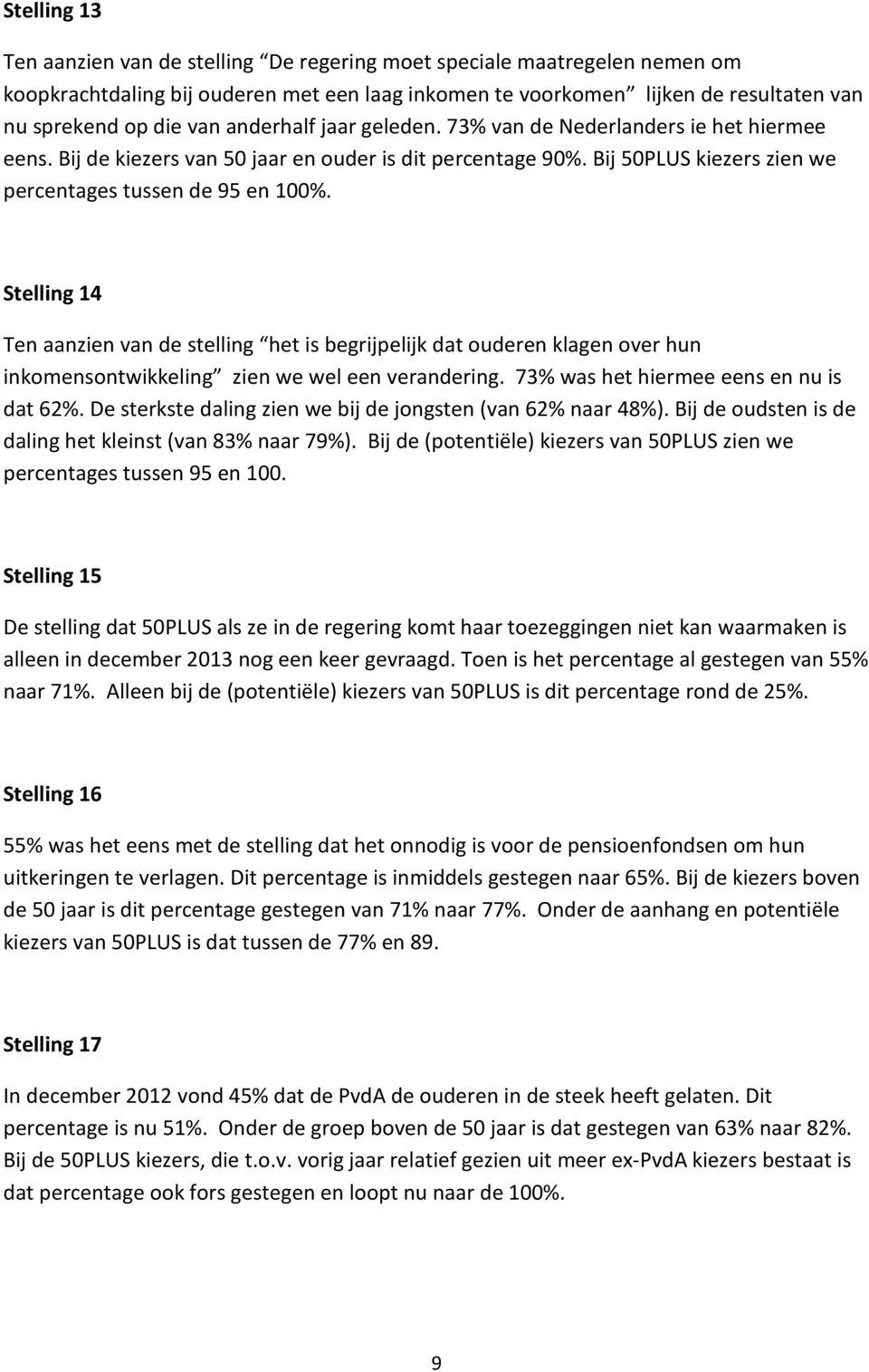 Stelling 14 Ten aanzien van de stelling het is begrijpelijk dat ouderen klagen over hun inkomensontwikkeling zien we wel een verandering. 73% was het hiermee eens en nu is dat 62%.