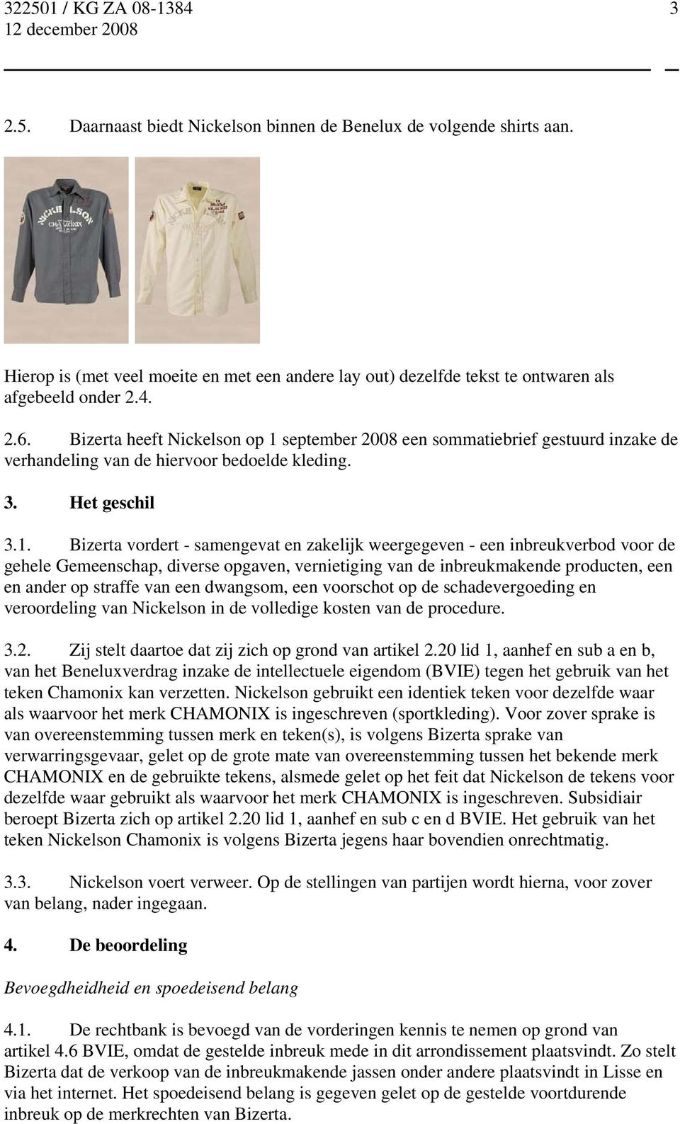 september 2008 een sommatiebrief gestuurd inzake de verhandeling van de hiervoor bedoelde kleding. 3. Het geschil 3.1.