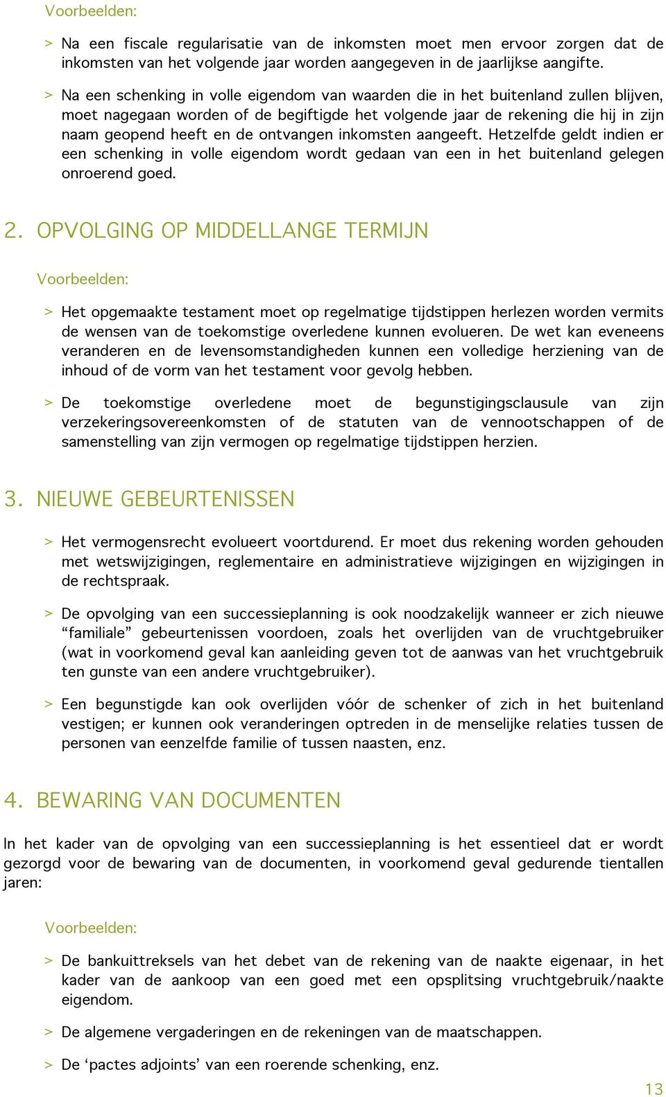 ontvangen inkomsten aangeeft. Hetzelfde geldt indien er een schenking in volle eigendom wordt gedaan van een in het buitenland gelegen onroerend goed. 2.