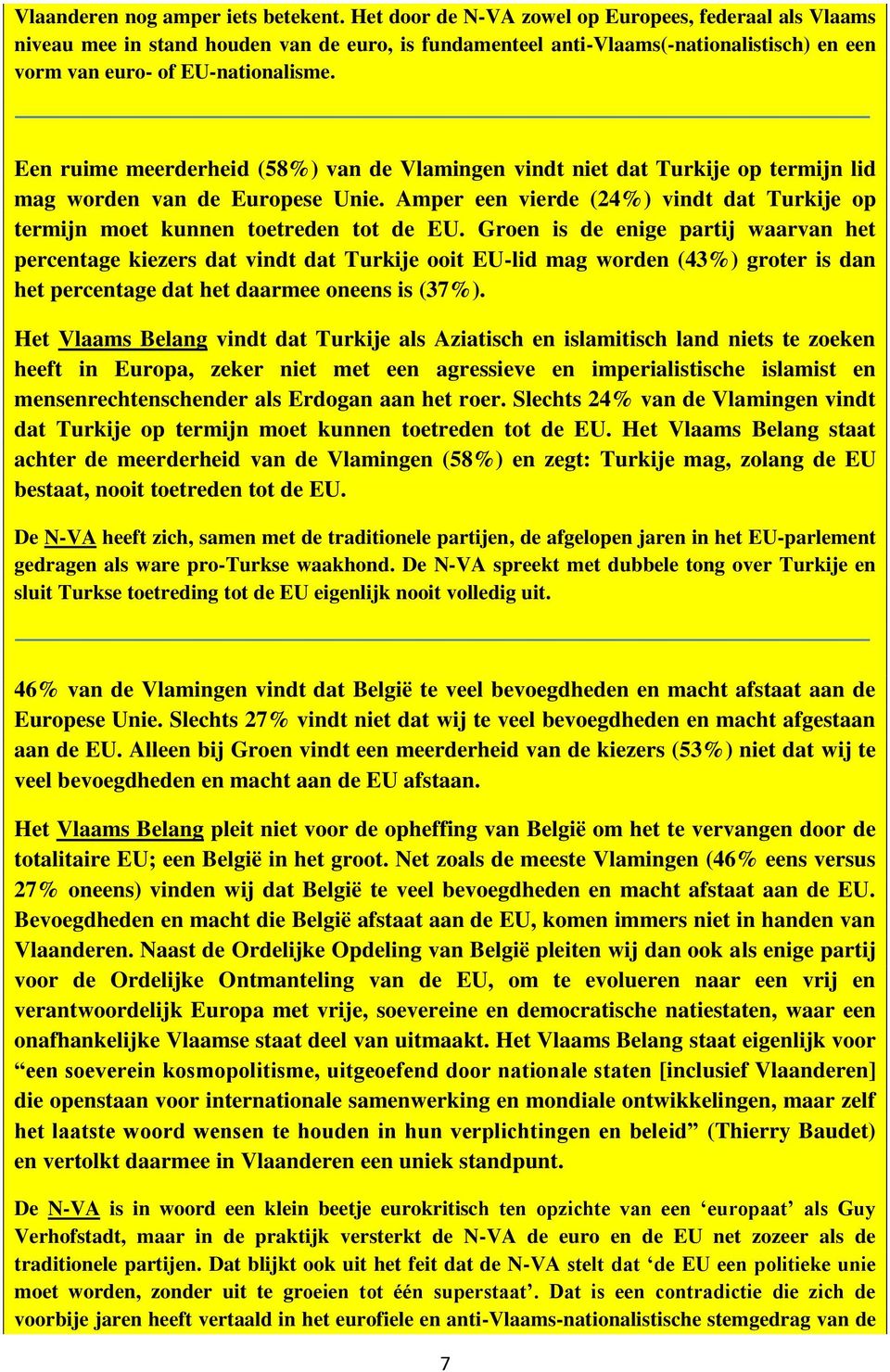 Een ruime meerderheid (58%) van de Vlamingen vindt niet dat Turkije op termijn lid mag worden van de Europese Unie. Amper een vierde (24%) vindt dat Turkije op termijn moet kunnen toetreden tot de EU.