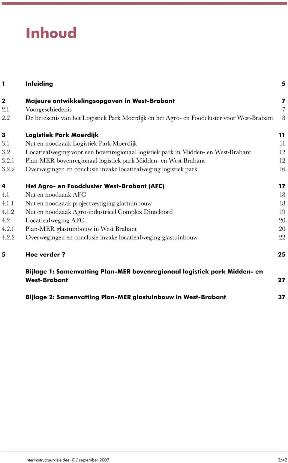 2 Locatieafweging voor een bovenregionaal logistiek park in Midden- en West Brabant 12 3.2.1 Plan-MER bovenregionaal logistiek park Midden- en West-Brabant 12 3.2.2 Overwegingen en conclusie inzake locatieafweging logistiek park 16 4 Het Agro- en Foodcluster West-Brabant (AFC) 17 4.