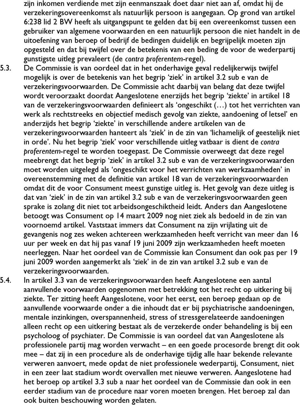 uitoefening van beroep of bedrijf de bedingen duidelijk en begrijpelijk moeten zijn opgesteld en dat bij twijfel over de betekenis van een beding de voor de wederpartij gunstigste uitleg prevaleert