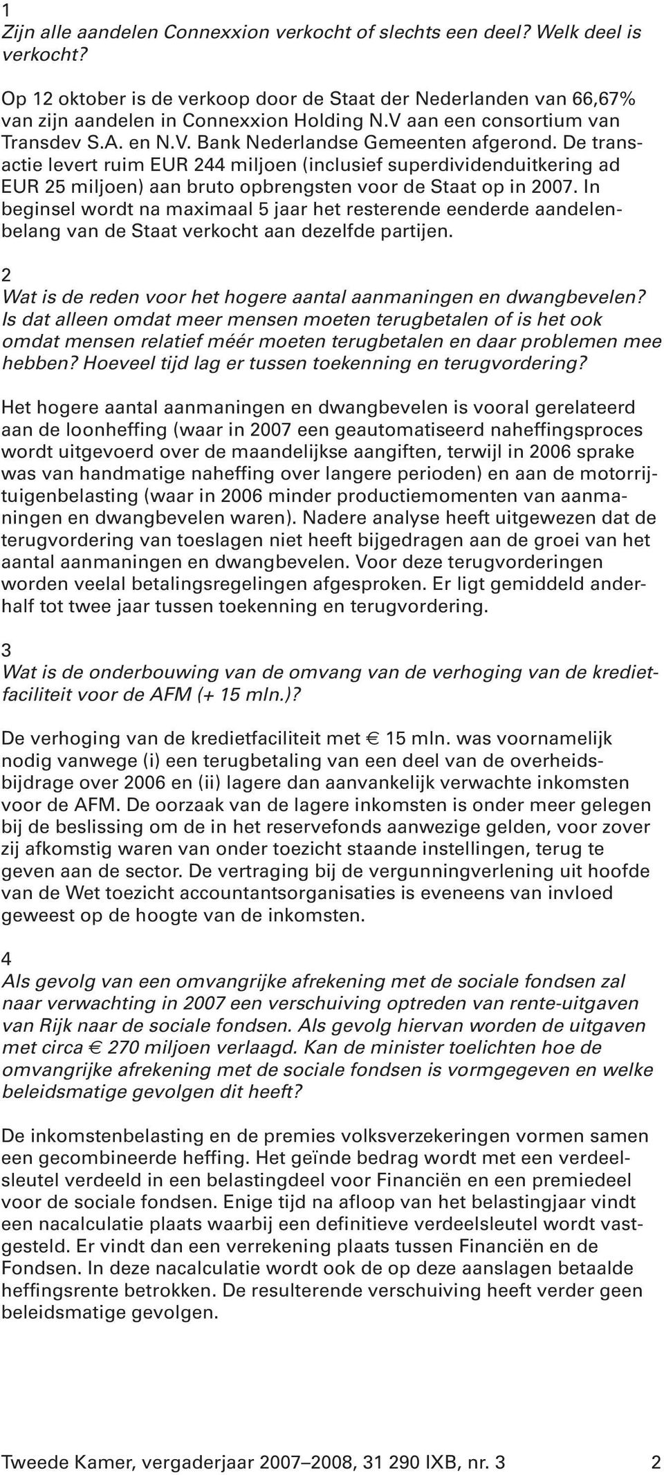 De transactie levert ruim EUR 244 miljoen (inclusief superdividenduitkering ad EUR 25 miljoen) aan bruto opbrengsten voor de Staat op in 2007.