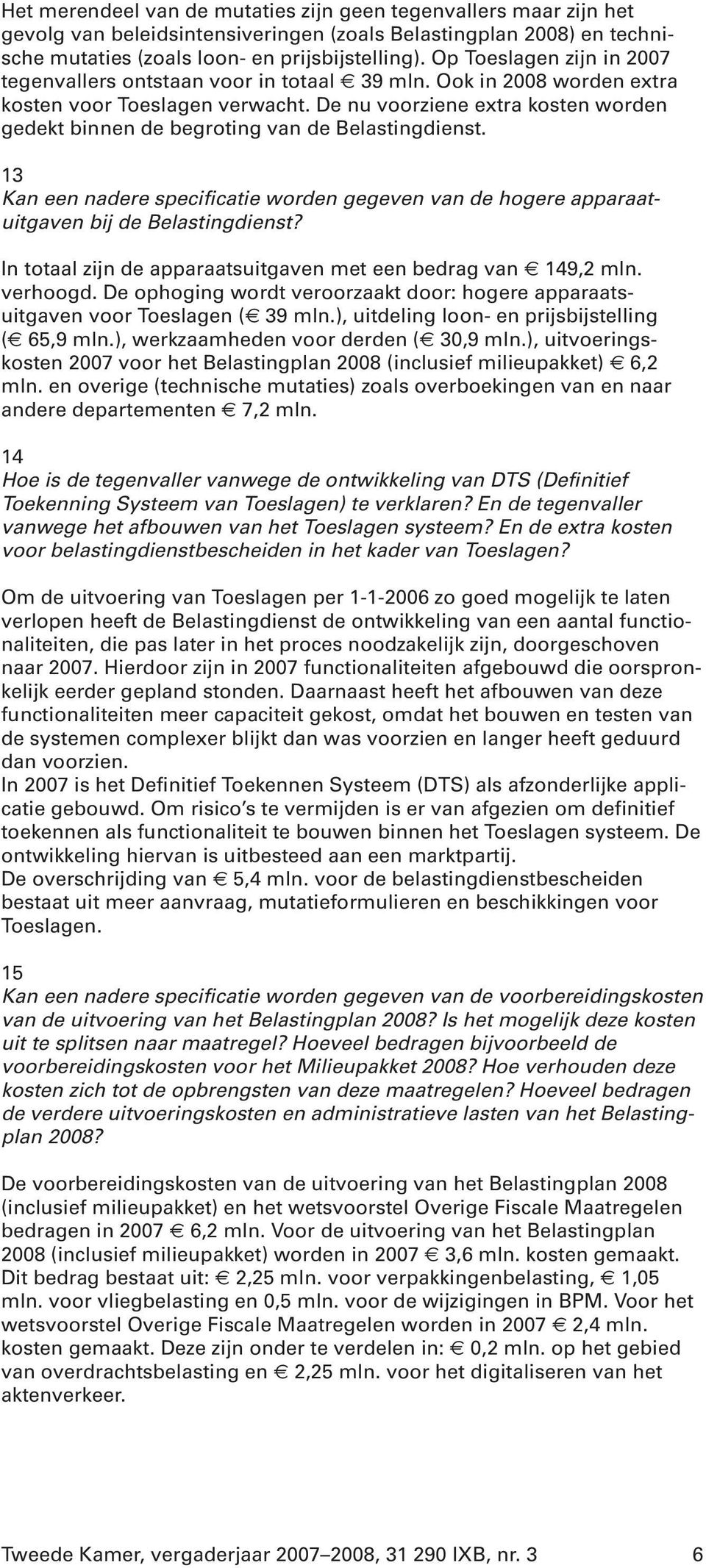 De nu voorziene extra kosten worden gedekt binnen de begroting van de Belastingdienst. 13 Kan een nadere specificatie worden gegeven van de hogere apparaatuitgaven bij de Belastingdienst?