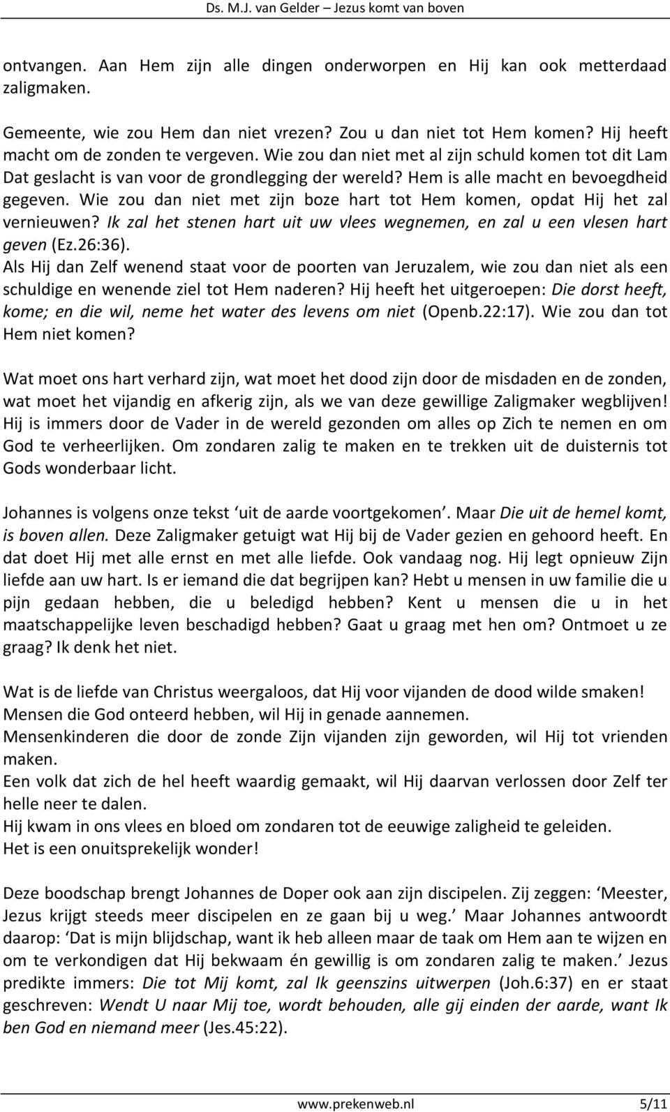 Wie zou dan niet met zijn boze hart tot Hem komen, opdat Hij het zal vernieuwen? Ik zal het stenen hart uit uw vlees wegnemen, en zal u een vlesen hart geven (Ez.26:36).