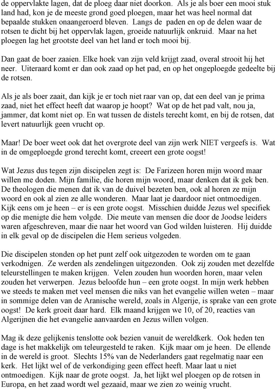 Dan gaat de boer zaaien. Elke hoek van zijn veld krijgt zaad, overal strooit hij het neer. Uiteraard komt er dan ook zaad op het pad, en op het ongeploegde gedeelte bij de rotsen.