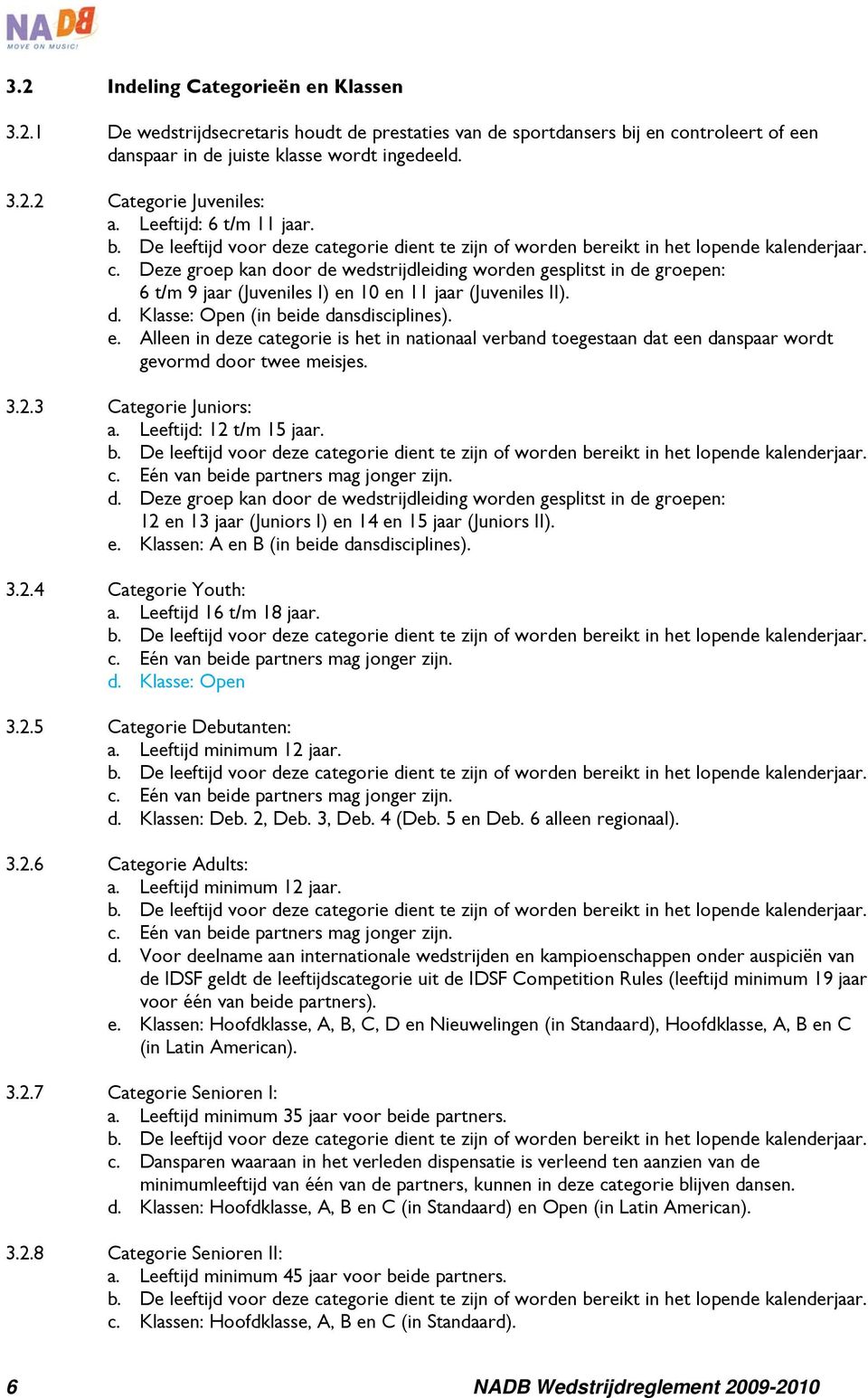 d. Klasse: Open (in beide dansdisciplines). e. Alleen in deze categorie is het in nationaal verband toegestaan dat een danspaar wordt gevormd door twee meisjes. 3.2.3 Categorie Juniors: a.