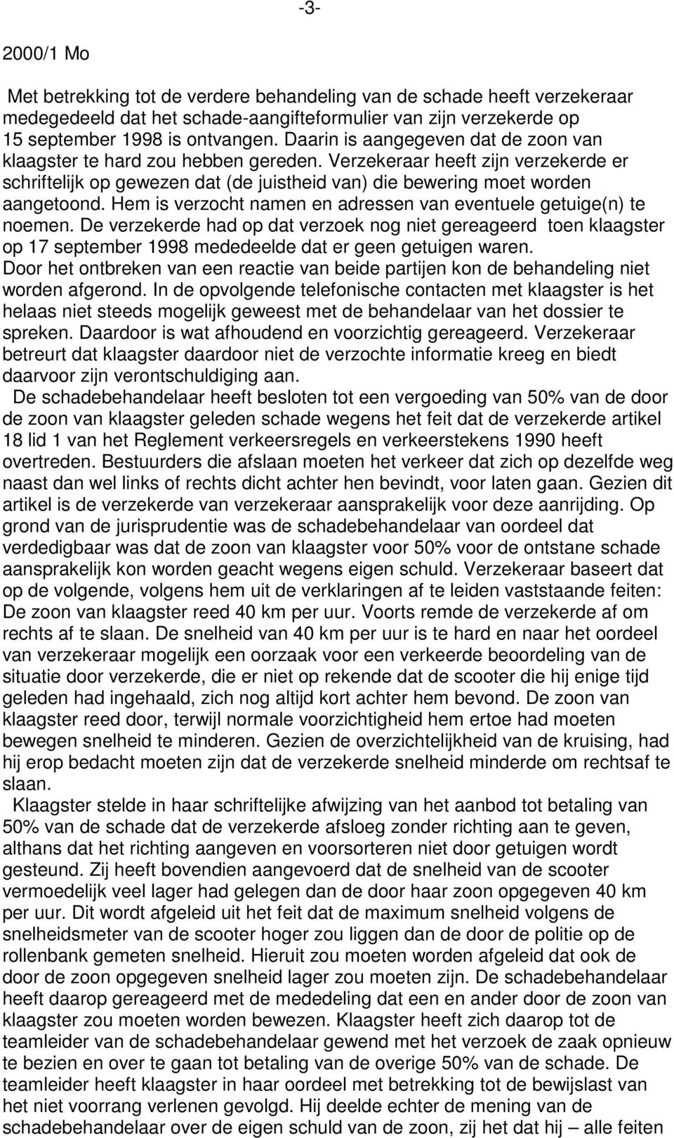 Hem is verzocht namen en adressen van eventuele getuige(n) te noemen. De verzekerde had op dat verzoek nog niet gereageerd toen klaagster op 17 september 1998 mededeelde dat er geen getuigen waren.