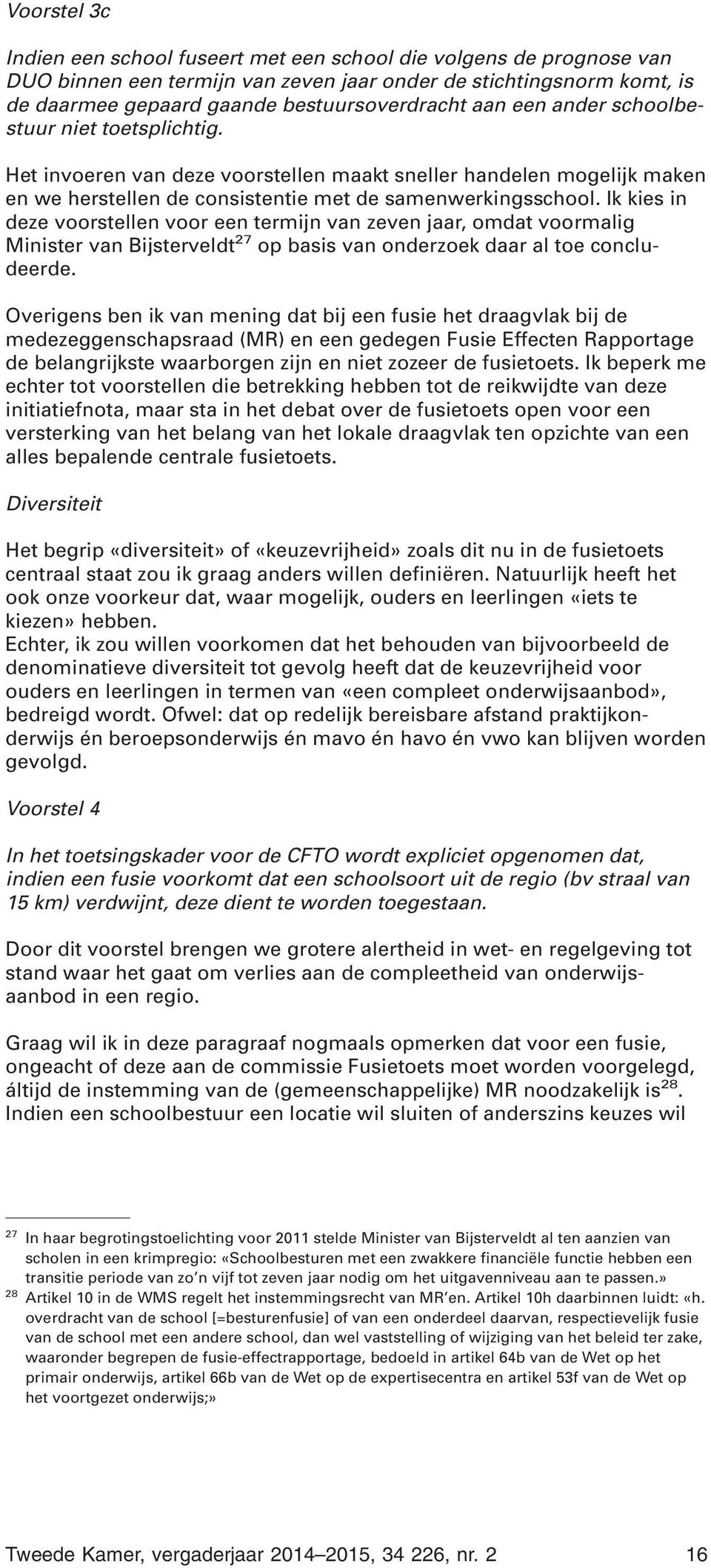 Ik kies in deze voorstellen voor een termijn van zeven jaar, omdat voormalig Minister van Bijsterveldt 27 op basis van onderzoek daar al toe concludeerde.