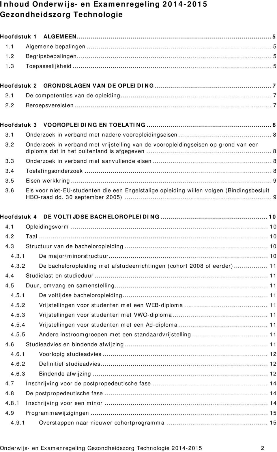 1 Onderzoek in verband met nadere vooropleidingseisen... 8 3.2 Onderzoek in verband met vrijstelling van de vooropleidingseisen op grond van een diploma dat in het buitenland is afgegeven... 8 3.3 Onderzoek in verband met aanvullende eisen.