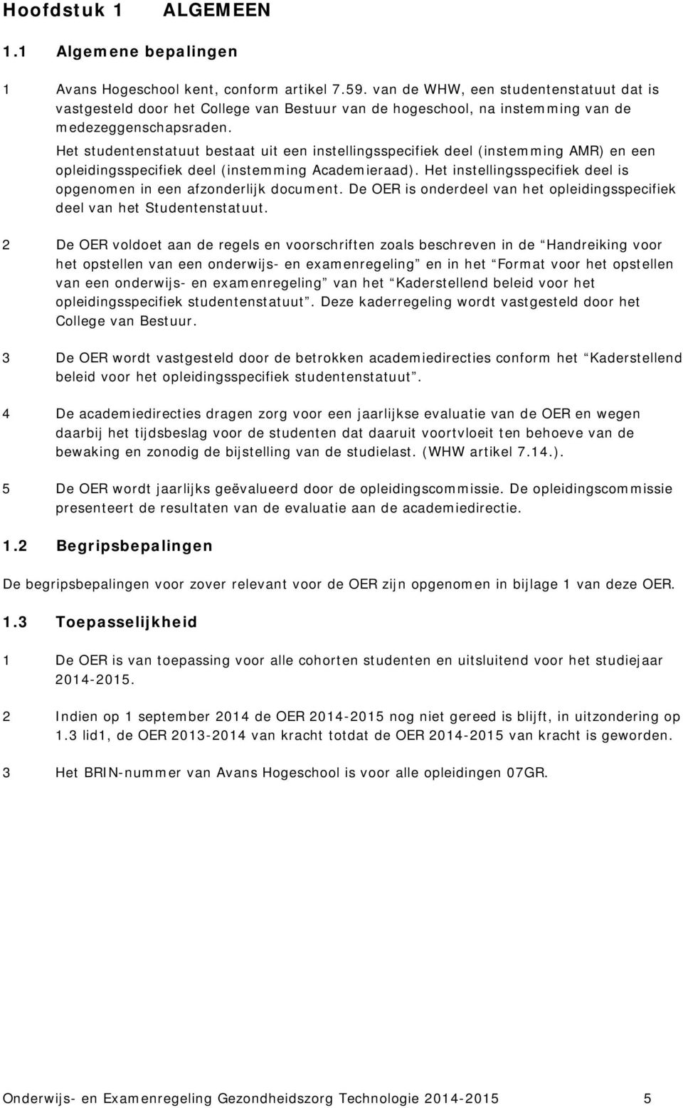 Het studentenstatuut bestaat uit een instellingsspecifiek deel (instemming AMR) en een opleidingsspecifiek deel (instemming Academieraad).