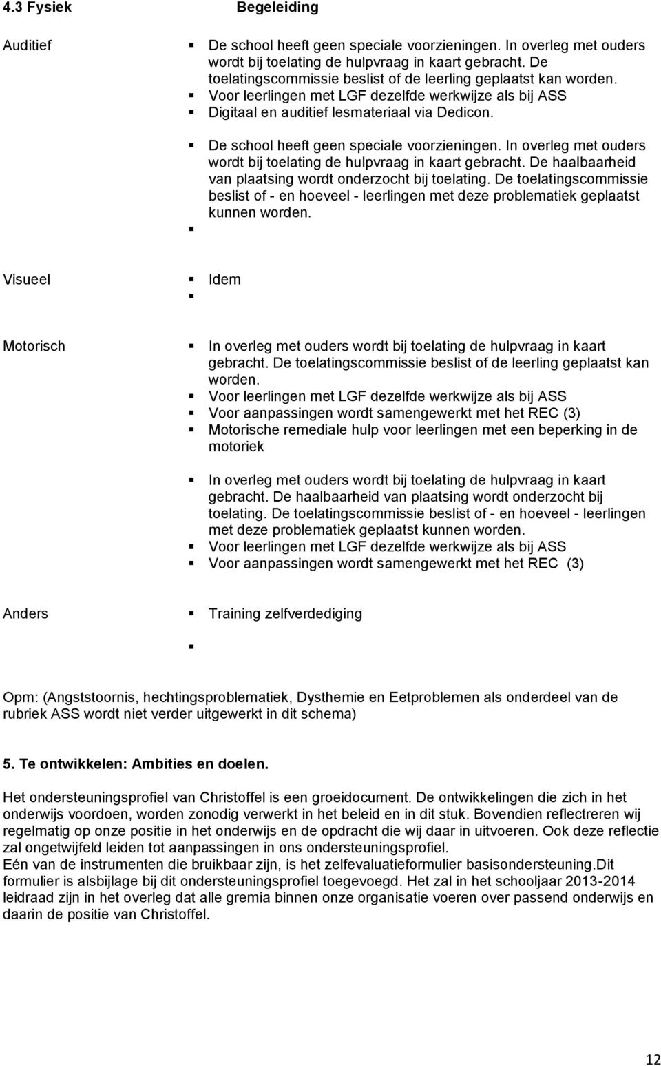 De school heeft geen speciale voorzieningen. In overleg met ouders wordt bij toelating de hulpvraag in kaart gebracht. De haalbaarheid van plaatsing wordt onderzocht bij toelating.