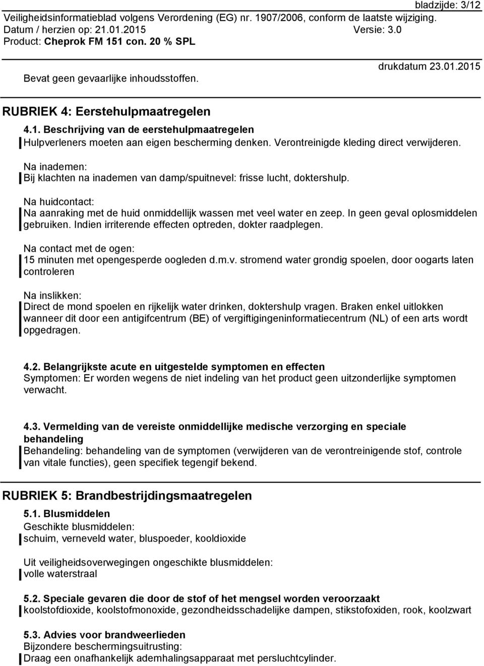 Na huidcontact: Na aanraking met de huid onmiddellijk wassen met veel water en zeep. In geen geval oplosmiddelen gebruiken. Indien irriterende effecten optreden, dokter raadplegen.