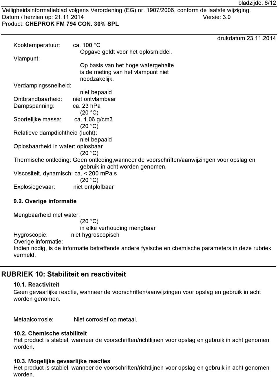 1,06 g/cm3 (20 C) Relatieve dampdichtheid (lucht): niet bepaald Oplosbaarheid in water: oplosbaar (20 C) Thermische ontleding: Geen ontleding,wanneer de voorschriften/aanwijzingen voor opslag en