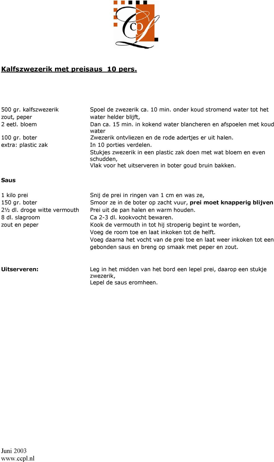 Stukjes zwezerik in een plastic zak doen met wat bloem en even schudden, Vlak voor het uitserveren in boter goud bruin bakken. Saus 1 kilo prei Snij de prei in ringen van 1 cm en was ze, 150 gr.