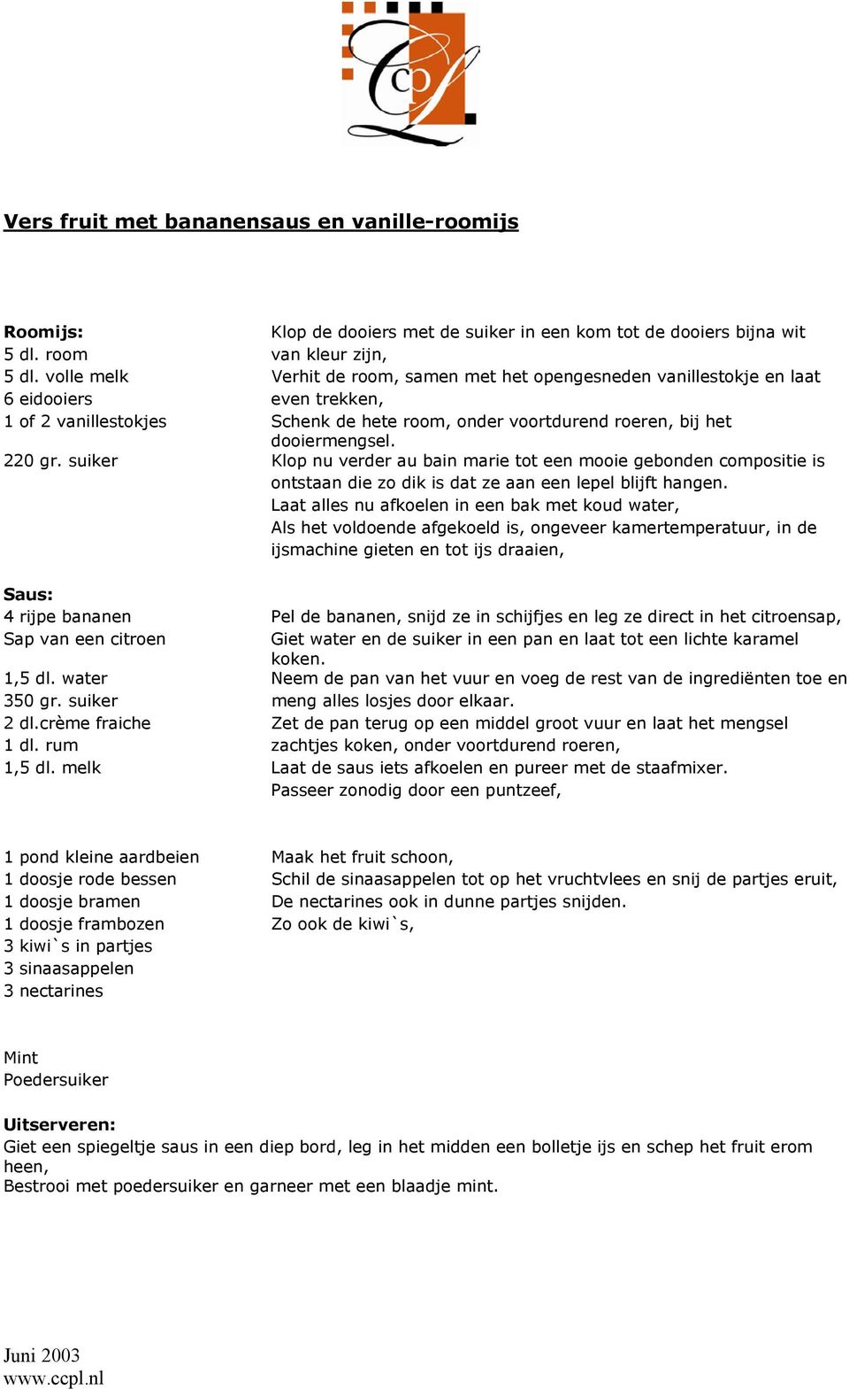 220 gr. suiker Klop nu verder au bain marie tot een mooie gebonden compositie is ontstaan die zo dik is dat ze aan een lepel blijft hangen.