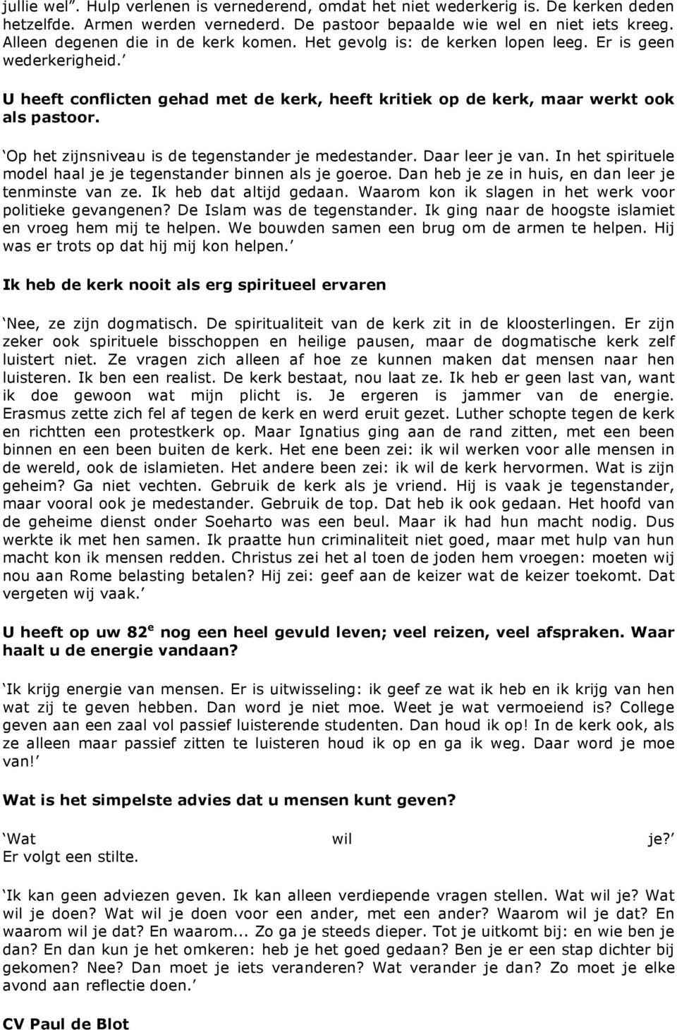 Op het zijnsniveau is de tegenstander je medestander. Daar leer je van. In het spirituele model haal je je tegenstander binnen als je goeroe. Dan heb je ze in huis, en dan leer je tenminste van ze.