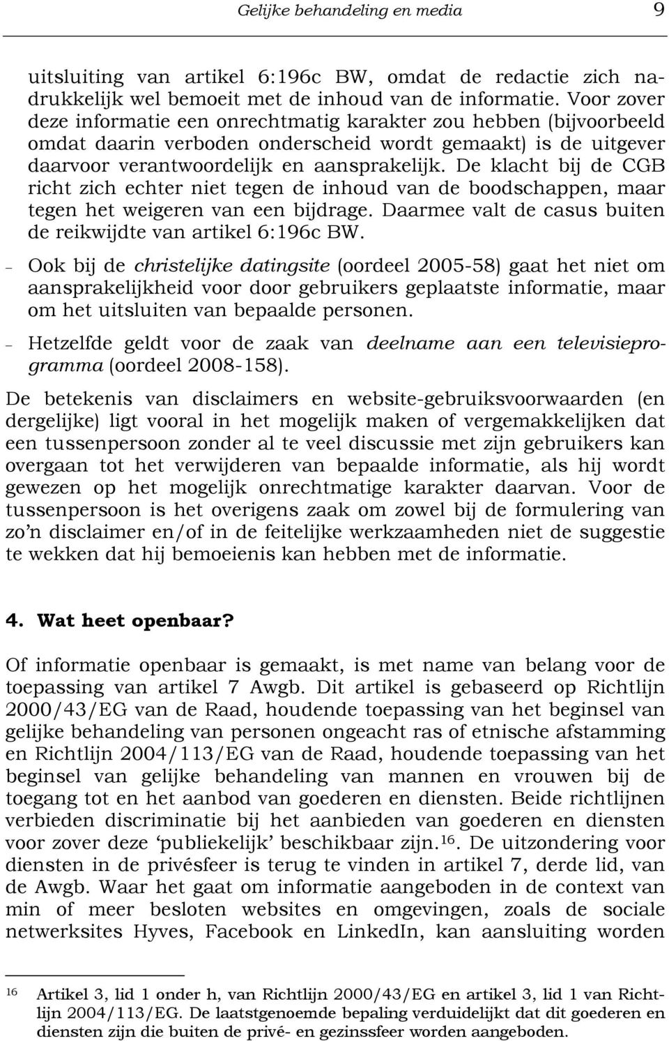 De klacht bij de CGB richt zich echter niet tegen de inhoud van de boodschappen, maar tegen het weigeren van een bijdrage. Daarmee valt de casus buiten de reikwijdte van artikel 6:196c BW.