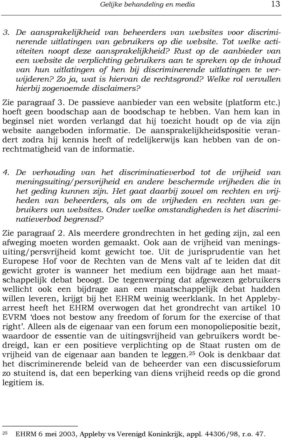 Zo ja, wat is hiervan de rechtsgrond? Welke rol vervullen hierbij zogenoemde disclaimers? Zie paragraaf 3. De passieve aanbieder van een website (platform etc.