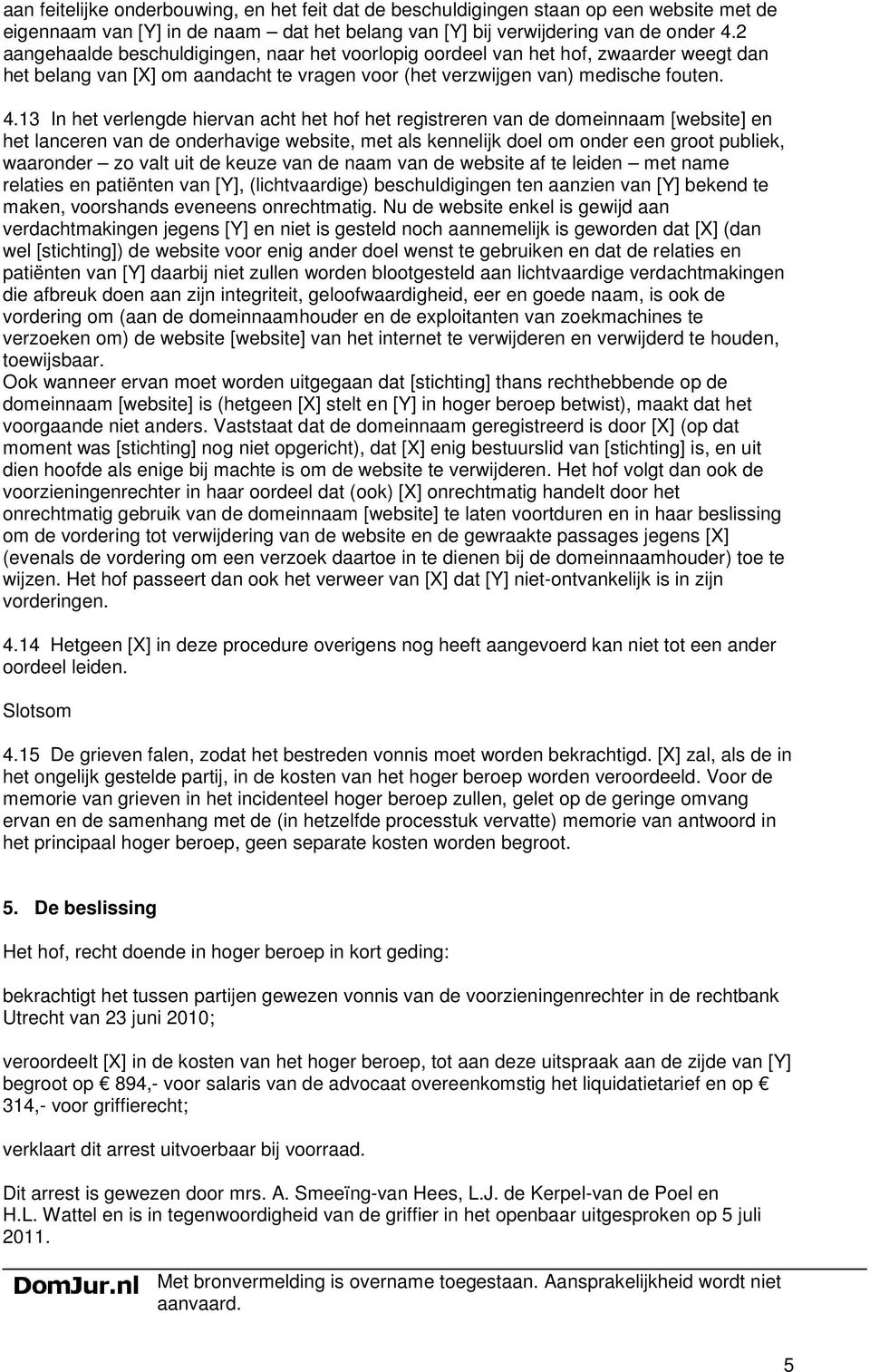 13 In het verlengde hiervan acht het hof het registreren van de domeinnaam [website] en het lanceren van de onderhavige website, met als kennelijk doel om onder een groot publiek, waaronder zo valt