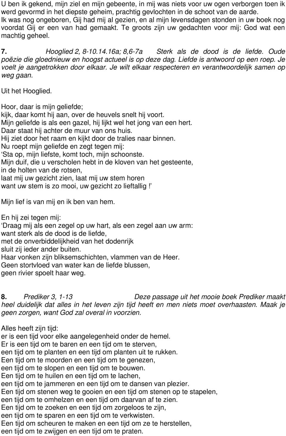 Hooglied 2, 8-10.14.16a; 8,6-7a Sterk als de dood is de liefde. Oude poëzie die gloednieuw en hoogst actueel is op deze dag. Liefde is antwoord op een roep. Je voelt je aangetrokken door elkaar.