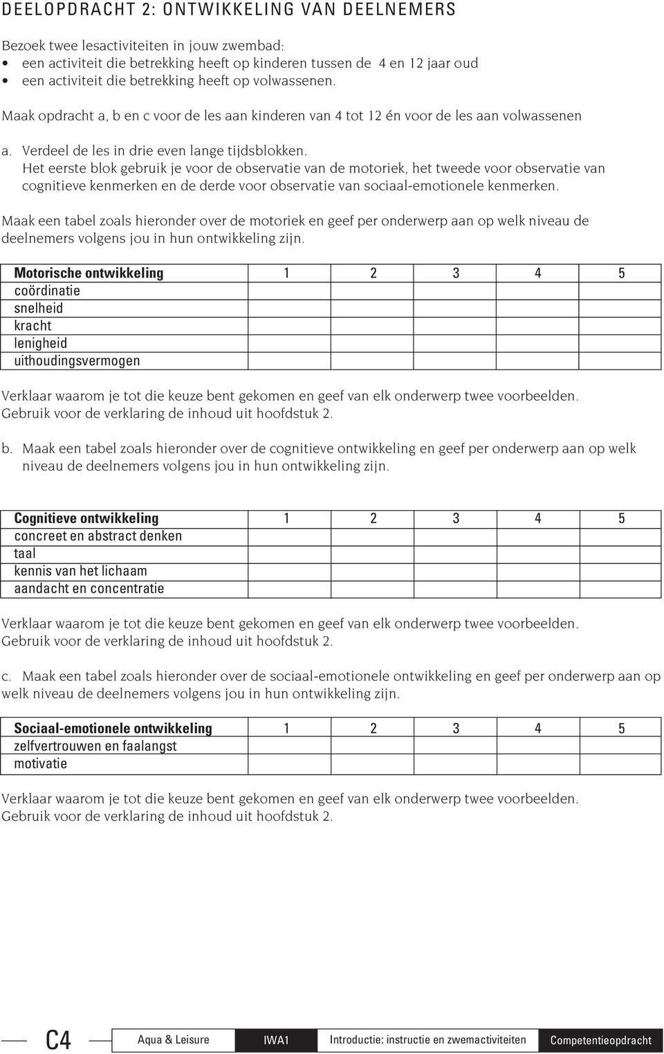 Het eerste blok gebruik je voor de observatie van de motoriek, het tweede voor observatie van cognitieve kenmerken en de derde voor observatie van sociaal-emotionele kenmerken.